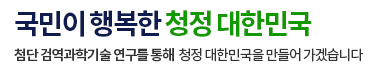국민이 행복한 청정 대한민국 첨단 검역과학기술 연구를 통해 청정 대한민국을 만들어 가겠습니다