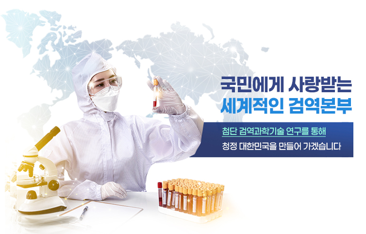 국민이 행복한 청정 대한민국 첨단 검역과학기술 연구를 통해 청정 대한민국을 만들어 가겠습니다